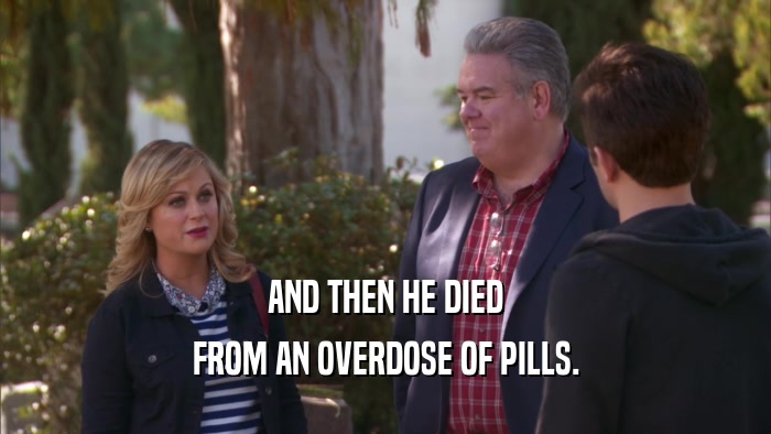 AND THEN HE DIED FROM AN OVERDOSE OF PILLS. 