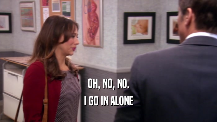 OH, NO, NO. I GO IN ALONE 