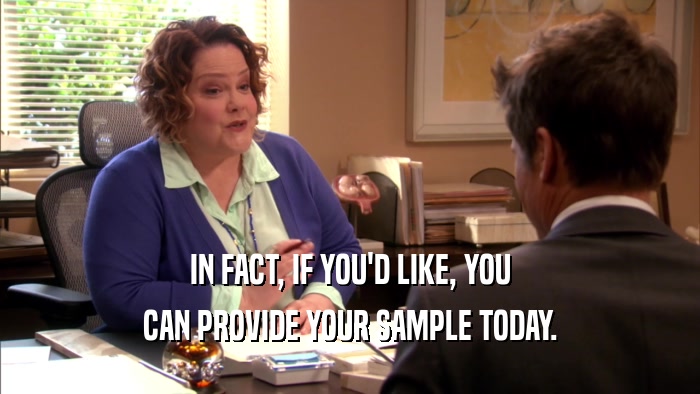 IN FACT, IF YOU'D LIKE, YOU CAN PROVIDE YOUR SAMPLE TODAY. 