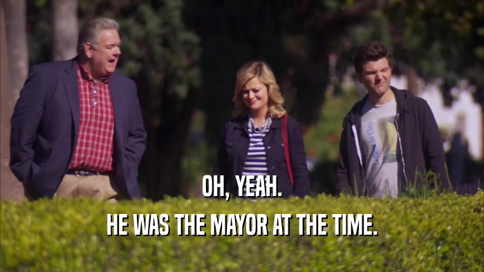 OH, YEAH. HE WAS THE MAYOR AT THE TIME. 