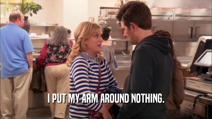 I PUT MY ARM AROUND NOTHING.  