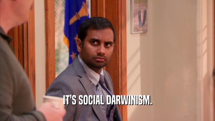IT'S SOCIAL DARWINISM.  