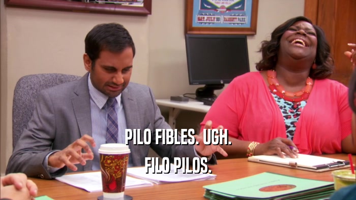 PILO FIBLES. UGH. FILO PILOS. 