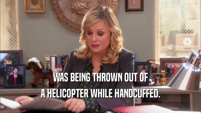 WAS BEING THROWN OUT OF A HELICOPTER WHILE HANDCUFFED. 