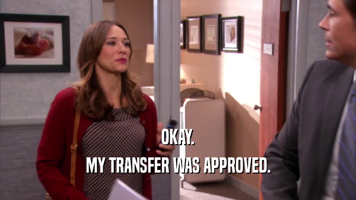OKAY. MY TRANSFER WAS APPROVED. 