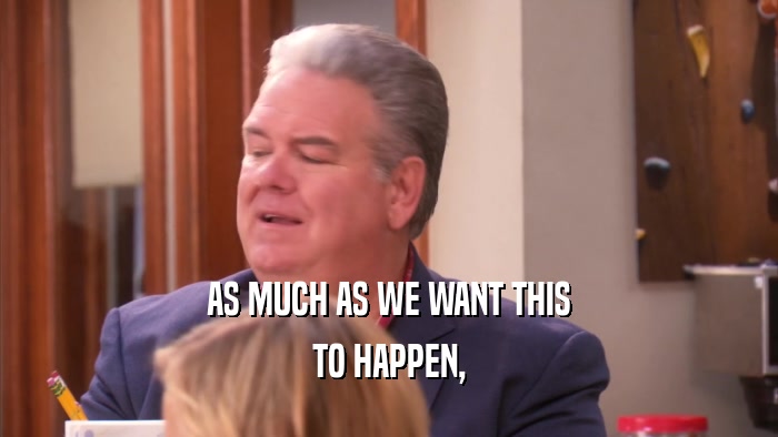 AS MUCH AS WE WANT THIS TO HAPPEN, 