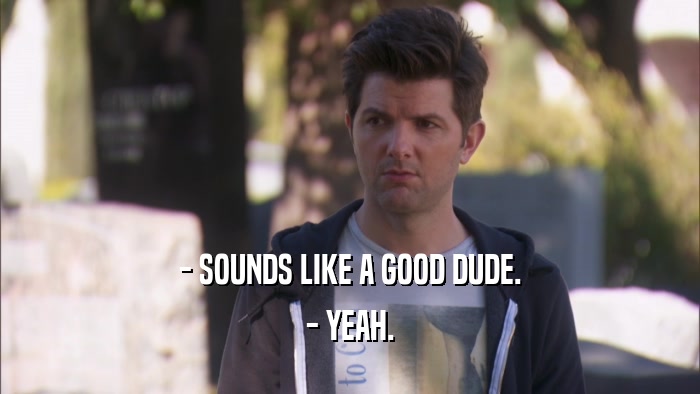 - SOUNDS LIKE A GOOD DUDE. - YEAH. 