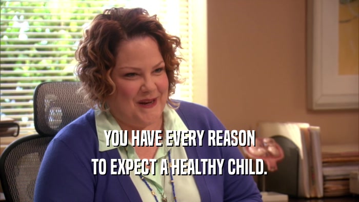 YOU HAVE EVERY REASON TO EXPECT A HEALTHY CHILD. 