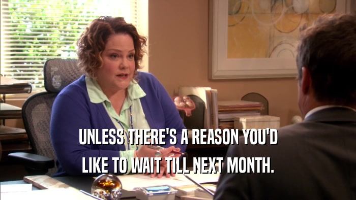 UNLESS THERE'S A REASON YOU'D LIKE TO WAIT TILL NEXT MONTH. 