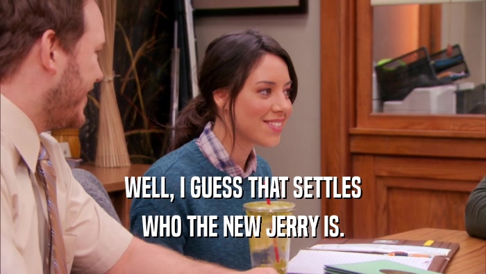 WELL, I GUESS THAT SETTLES WHO THE NEW JERRY IS. 
