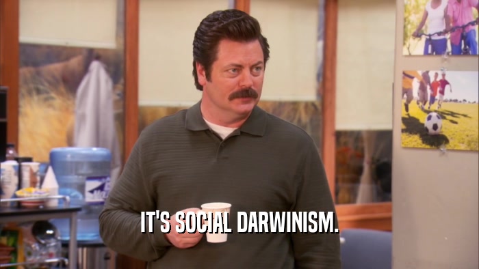 IT'S SOCIAL DARWINISM.  