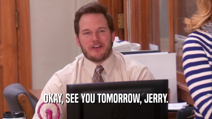 OKAY, SEE YOU TOMORROW, JERRY.  