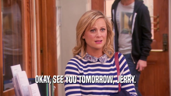 OKAY, SEE YOU TOMORROW, JERRY.  