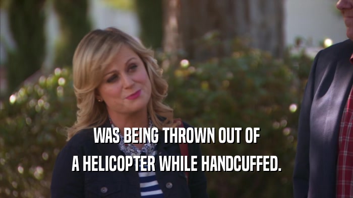 WAS BEING THROWN OUT OF A HELICOPTER WHILE HANDCUFFED. 