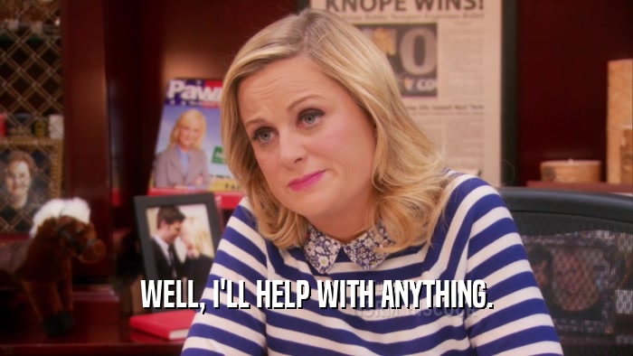 WELL, I'LL HELP WITH ANYTHING.  