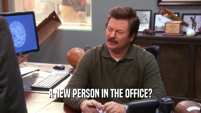 A NEW PERSON IN THE OFFICE?
  