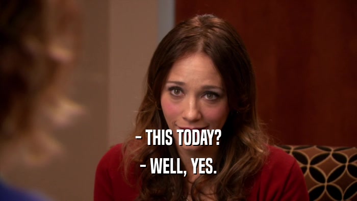 - THIS TODAY? - WELL, YES. 