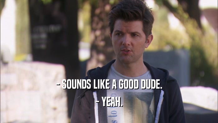 - SOUNDS LIKE A GOOD DUDE. - YEAH. 