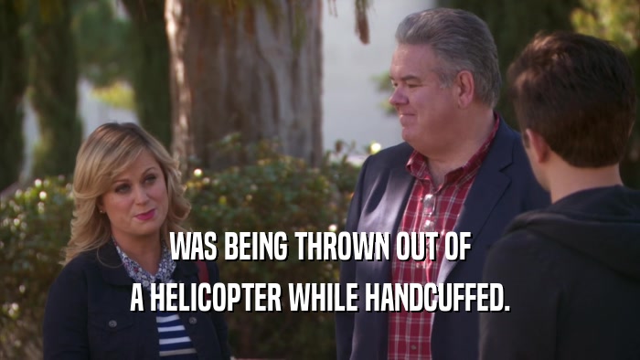 WAS BEING THROWN OUT OF A HELICOPTER WHILE HANDCUFFED. 
