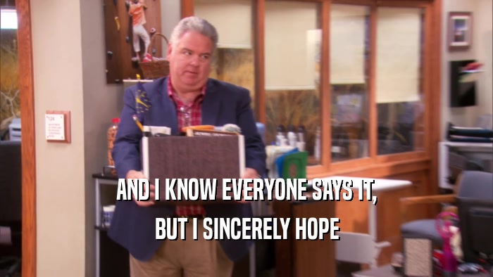 AND I KNOW EVERYONE SAYS IT, BUT I SINCERELY HOPE 