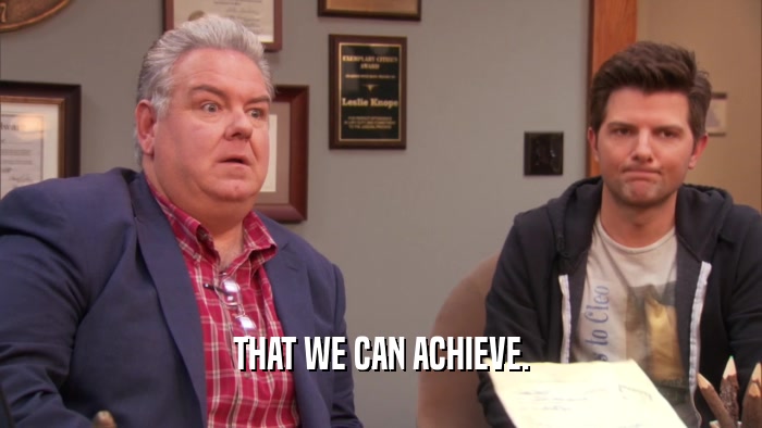 THAT WE CAN ACHIEVE.  