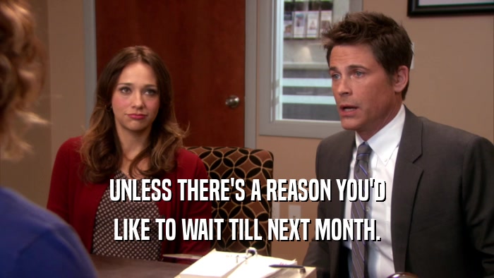 UNLESS THERE'S A REASON YOU'D LIKE TO WAIT TILL NEXT MONTH. 