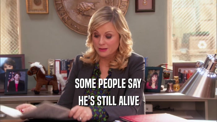 SOME PEOPLE SAY HE'S STILL ALIVE 