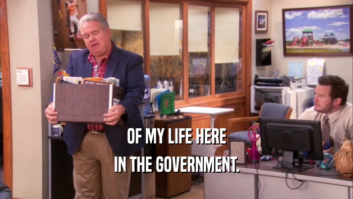 OF MY LIFE HERE IN THE GOVERNMENT. 