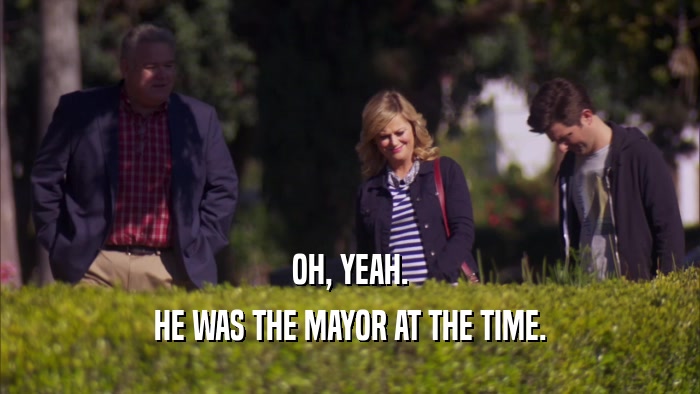 OH, YEAH. HE WAS THE MAYOR AT THE TIME. 