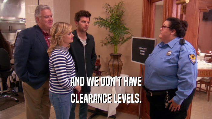 AND WE DON'T HAVE CLEARANCE LEVELS. 