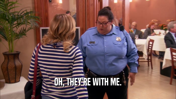 OH, THEY'RE WITH ME.  