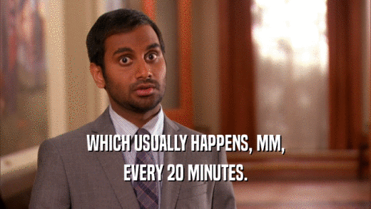 WHICH USUALLY HAPPENS, MM, EVERY 20 MINUTES. 