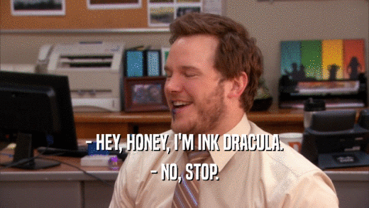 - HEY, HONEY, I'M INK DRACULA. - NO, STOP. 