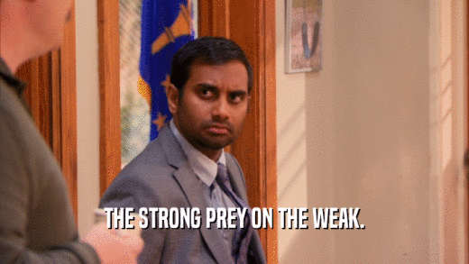 THE STRONG PREY ON THE WEAK.  