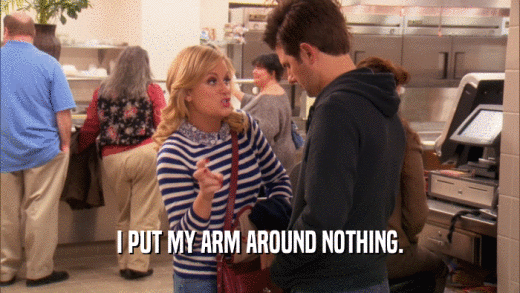 I PUT MY ARM AROUND NOTHING.  