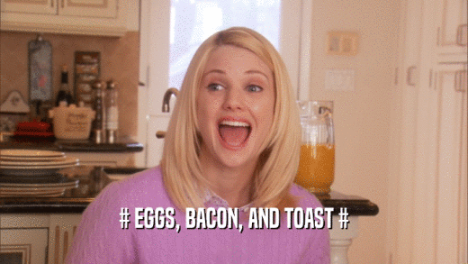# EGGS, BACON, AND TOAST #
  