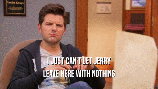 I JUST CAN'T LET JERRY LEAVE HERE WITH NOTHING 