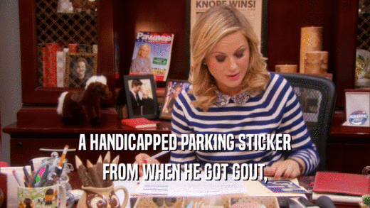 A HANDICAPPED PARKING STICKER FROM WHEN HE GOT GOUT, 