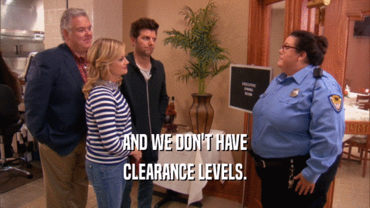 AND WE DON'T HAVE CLEARANCE LEVELS. 