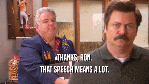 THANKS, RON. THAT SPEECH MEANS A LOT. 
