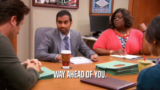 WAY AHEAD OF YOU.  