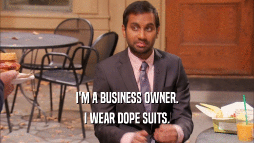 I'M A BUSINESS OWNER.
 I WEAR DOPE SUITS.
 