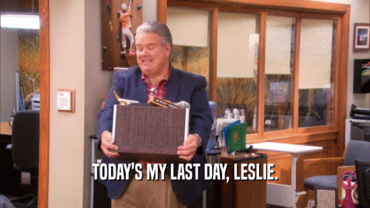 TODAY'S MY LAST DAY, LESLIE.
  