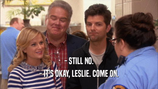 - STILL NO. - IT'S OKAY, LESLIE. COME ON. 