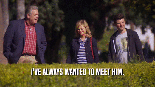 I'VE ALWAYS WANTED TO MEET HIM.  
