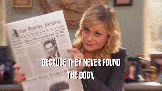 BECAUSE THEY NEVER FOUND THE BODY, 