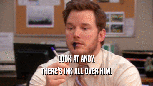 LOOK AT ANDY. THERE'S INK ALL OVER HIM. 