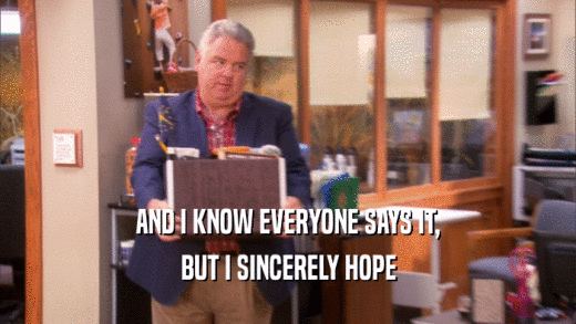 AND I KNOW EVERYONE SAYS IT, BUT I SINCERELY HOPE 