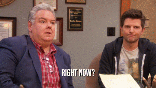 RIGHT NOW?  