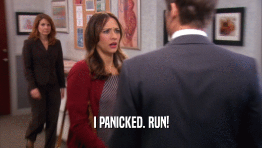 I PANICKED. RUN!  